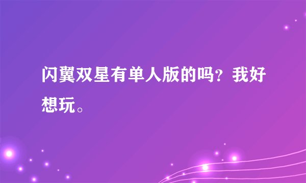 闪翼双星有单人版的吗？我好想玩。