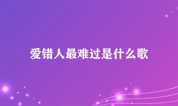 爱错人最难过是什么歌