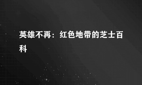 英雄不再：红色地带的芝士百科