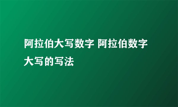 阿拉伯大写数字 阿拉伯数字大写的写法