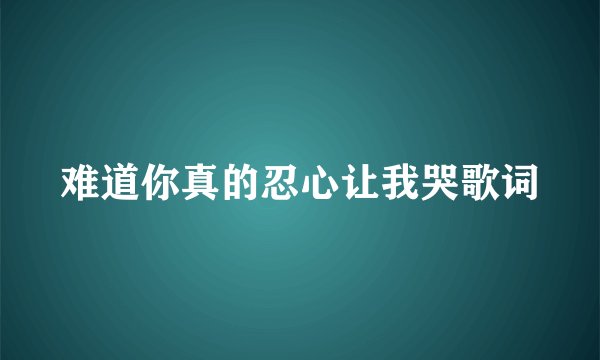 难道你真的忍心让我哭歌词