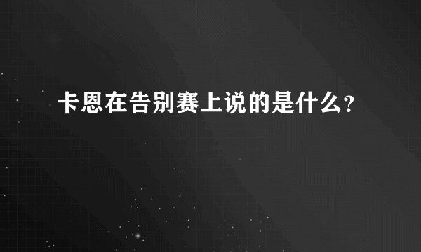 卡恩在告别赛上说的是什么？