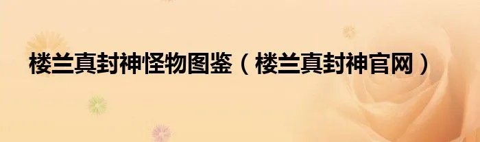 楼兰真封神怪物图鉴（楼兰真封神官网）