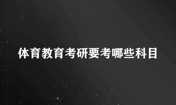 体育教育考研要考哪些科目