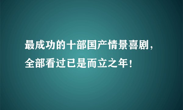 最成功的十部国产情景喜剧，全部看过已是而立之年！