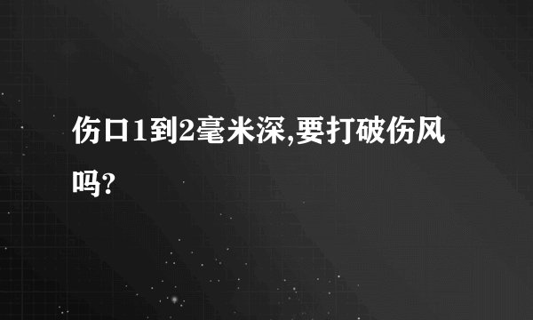 伤口1到2毫米深,要打破伤风吗?