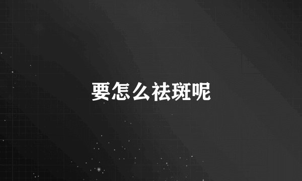 要怎么祛斑呢