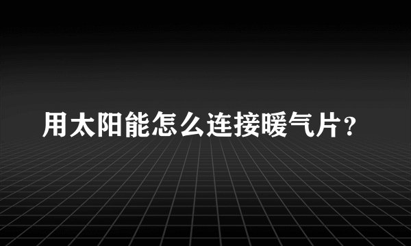 用太阳能怎么连接暖气片？