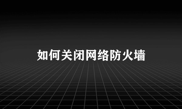 如何关闭网络防火墙