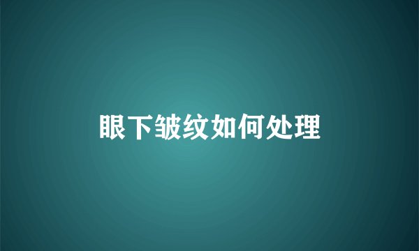 眼下皱纹如何处理