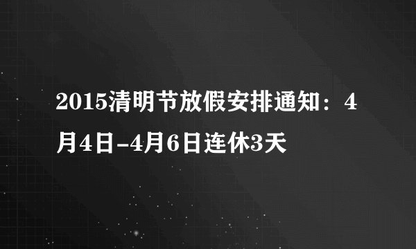 2015清明节放假安排通知：4月4日-4月6日连休3天