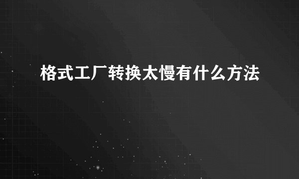 格式工厂转换太慢有什么方法