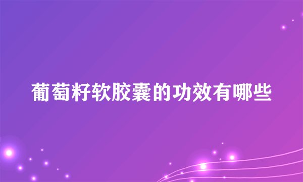 葡萄籽软胶囊的功效有哪些