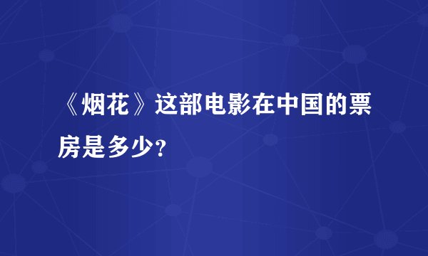 《烟花》这部电影在中国的票房是多少？