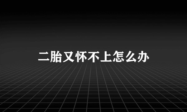 二胎又怀不上怎么办