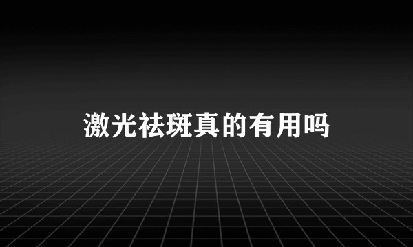 激光祛斑真的有用吗