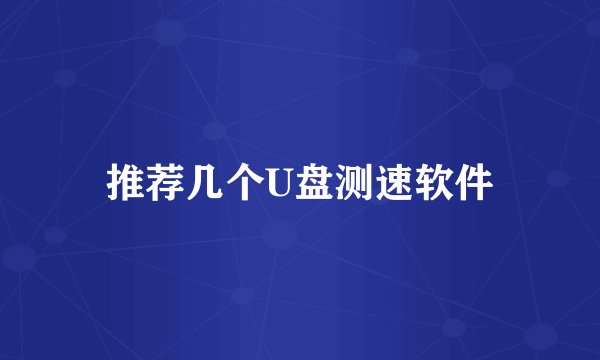 推荐几个U盘测速软件