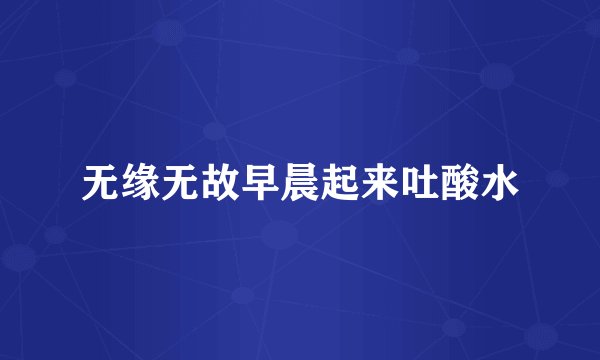 无缘无故早晨起来吐酸水