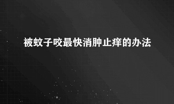 被蚊子咬最快消肿止痒的办法