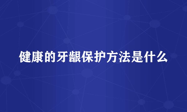 健康的牙龈保护方法是什么