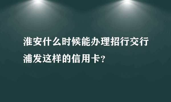 淮安什么时候能办理招行交行浦发这样的信用卡？