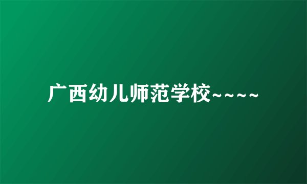 广西幼儿师范学校~~~~