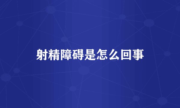 射精障碍是怎么回事