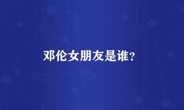 邓伦女朋友是谁？