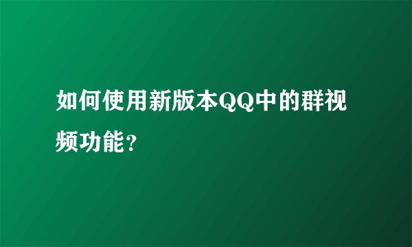 如何使用新版本QQ中的群视频功能?