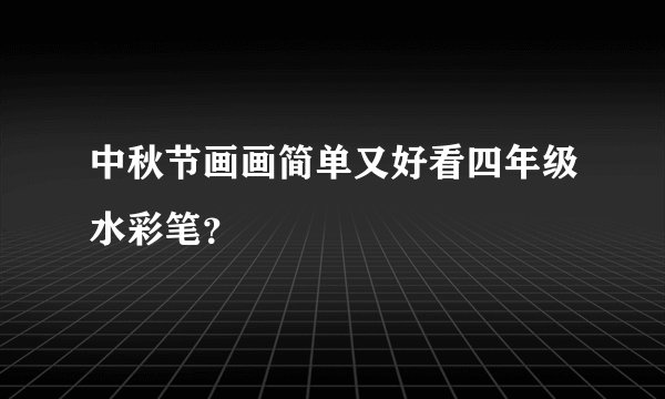 中秋节画画简单又好看四年级水彩笔？