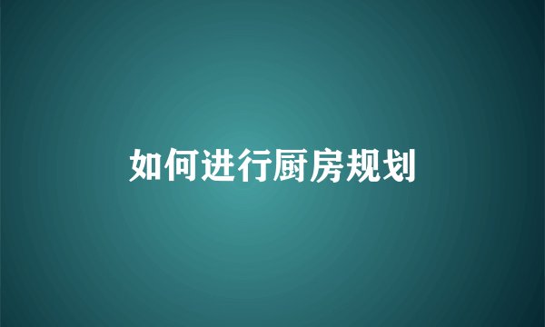 如何进行厨房规划