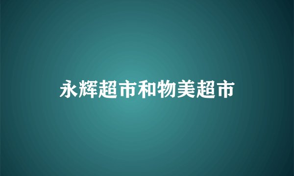 永辉超市和物美超市