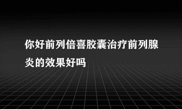 你好前列倍喜胶囊治疗前列腺炎的效果好吗