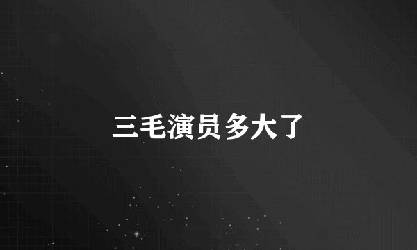 三毛演员多大了