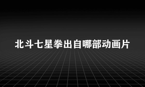 北斗七星拳出自哪部动画片