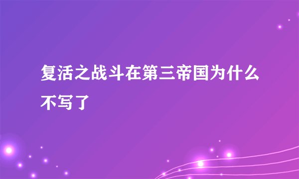 复活之战斗在第三帝国为什么不写了