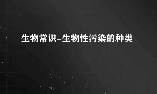生物常识-生物性污染的种类
