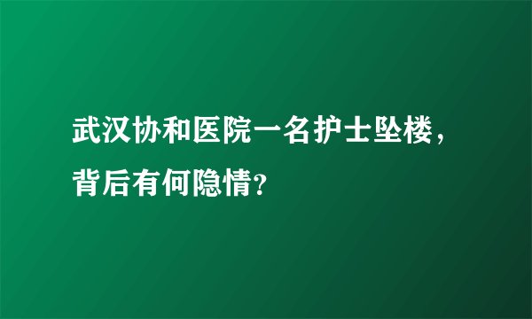武汉协和医院一名护士坠楼，背后有何隐情？