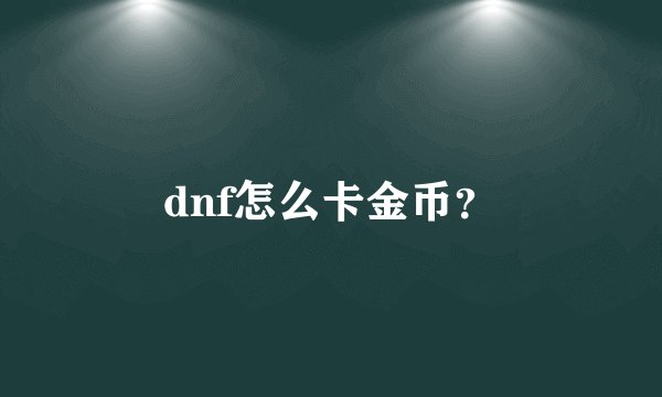 dnf怎么卡金币？