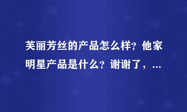 芙丽芳丝的产品怎么样？他家明星产品是什么？谢谢了，大神帮忙啊