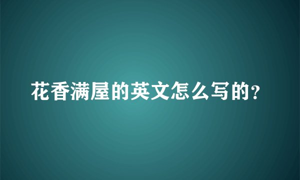 花香满屋的英文怎么写的？