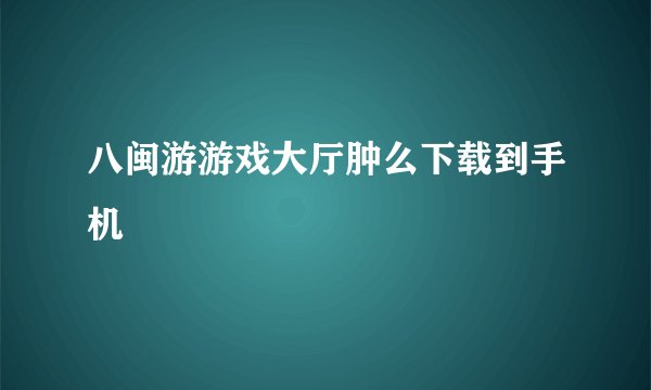 八闽游游戏大厅肿么下载到手机