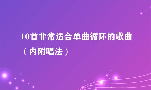 10首非常适合单曲循环的歌曲（内附唱法）