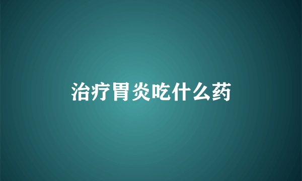 治疗胃炎吃什么药