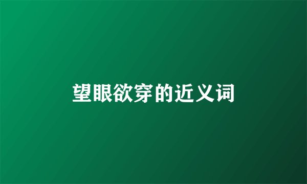 望眼欲穿的近义词