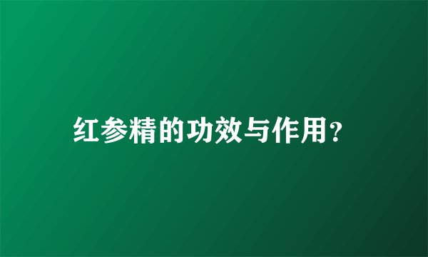 红参精的功效与作用？