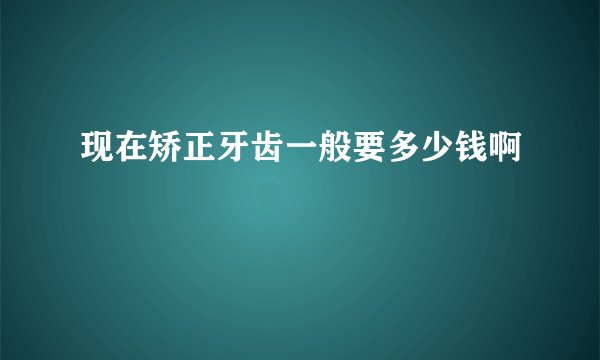 现在矫正牙齿一般要多少钱啊