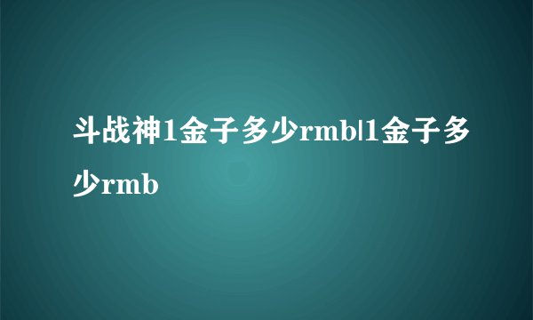 斗战神1金子多少rmb|1金子多少rmb