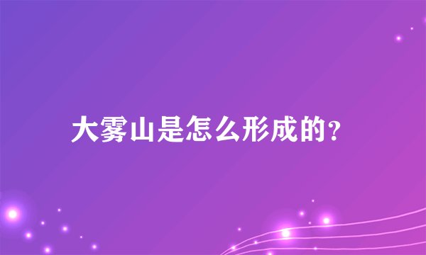 大雾山是怎么形成的?