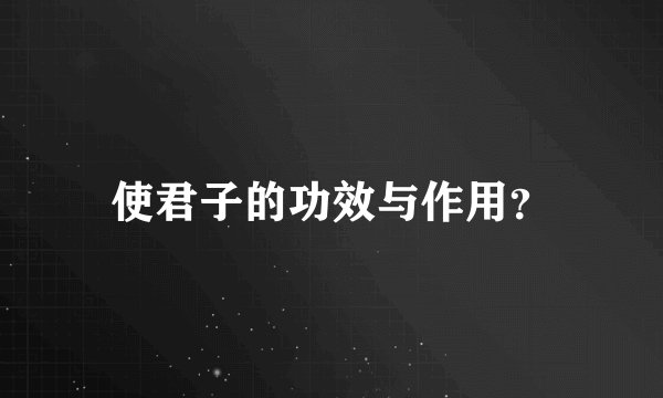 使君子的功效与作用?